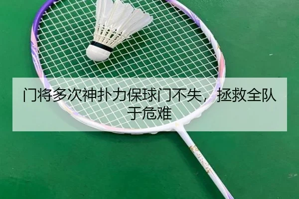 门将多次神扑力保球门不失，拯救全队于危难